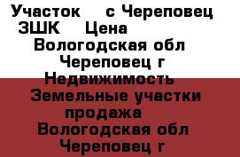 Участок 60 с Череповец (ЗШК) › Цена ­ 6 120 000 - Вологодская обл., Череповец г. Недвижимость » Земельные участки продажа   . Вологодская обл.,Череповец г.